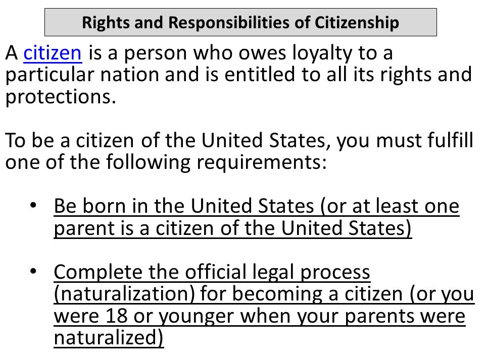 Rights and Responsibilities of Citizenship A citizen is a person who owes loyalty to a particular nation and is entitled to all its rights and protections.