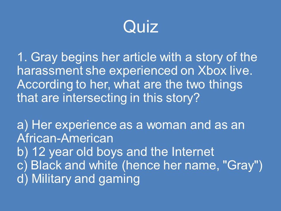 Quiz 1. Gray begins her article with a story of the harassment she experienced on Xbox live.