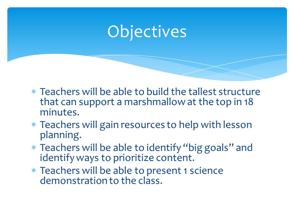  Teachers will be able to build the tallest structure that can support a marshmallow at the top in 18 minutes.