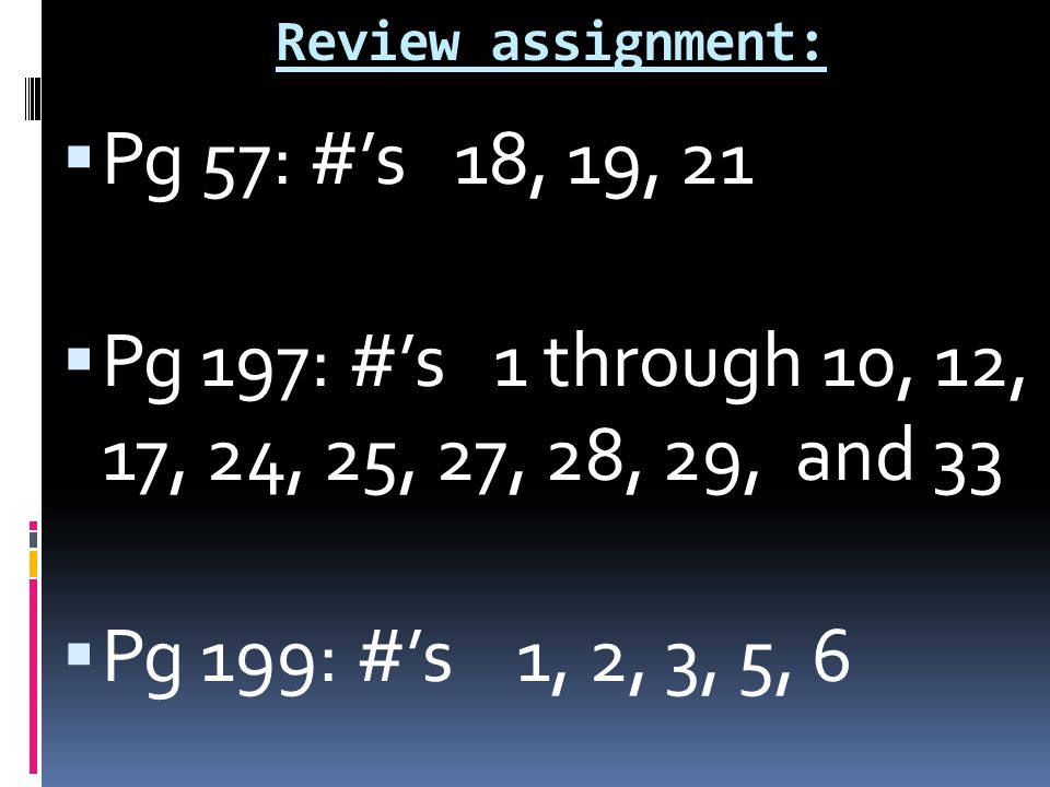 Review assignment:  Pg 57: #’s 18, 19, 21  Pg 197: #’s 1 through 10, 12, 17, 24, 25, 27, 28, 29, and 33  Pg 199: #’s 1, 2, 3, 5, 6