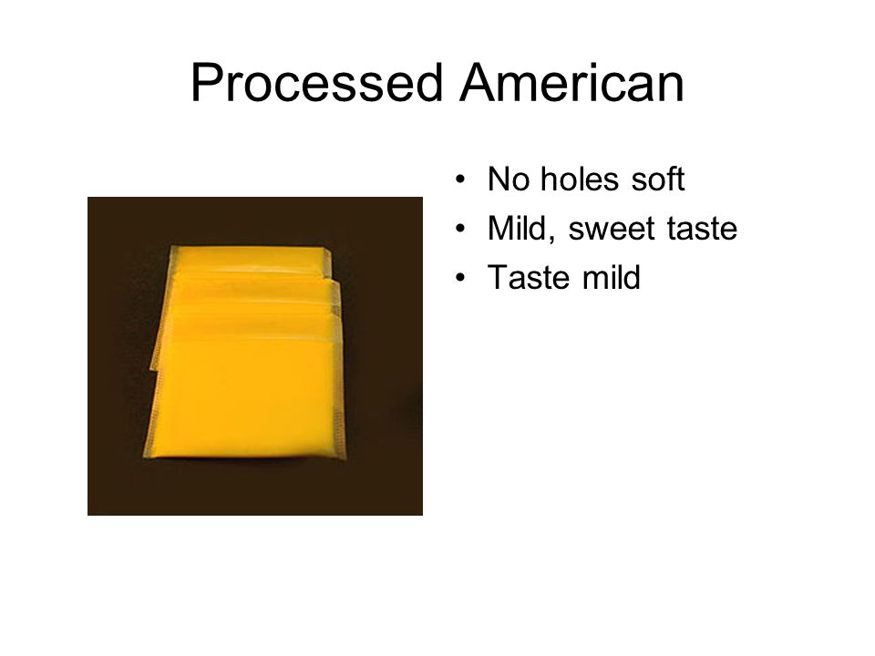 Processed American No holes soft Mild, sweet taste Taste mild