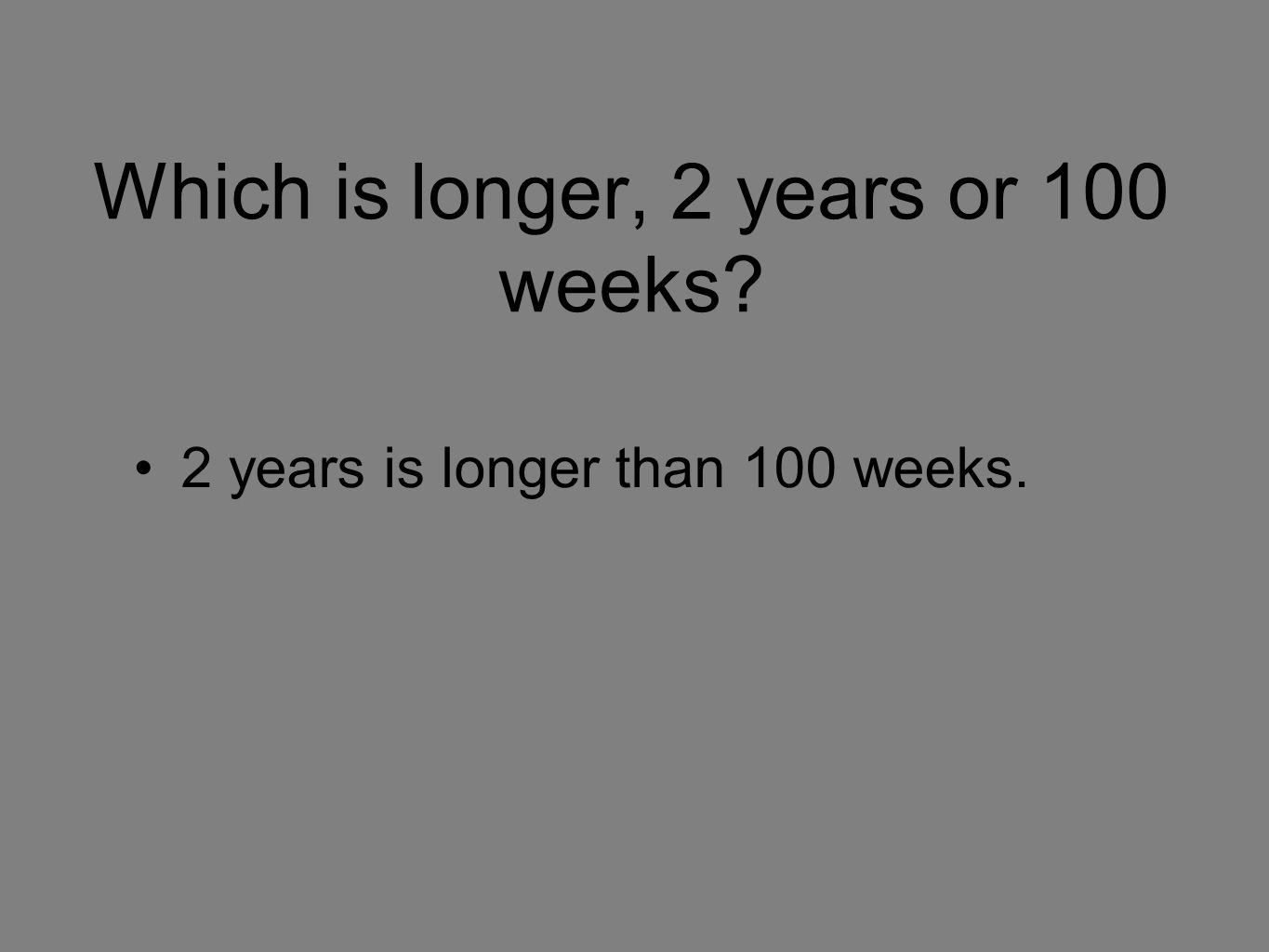 Which is longer, 2 years or 100 weeks 2 years is longer than 100 weeks.