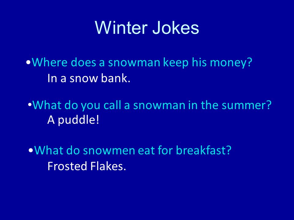 Winter Jokes Where does a snowman keep his money. In a snow bank.
