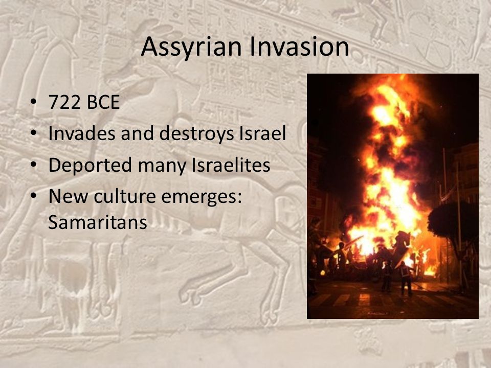 Assyrian Invasion 722 BCE Invades and destroys Israel Deported many Israelites New culture emerges: Samaritans
