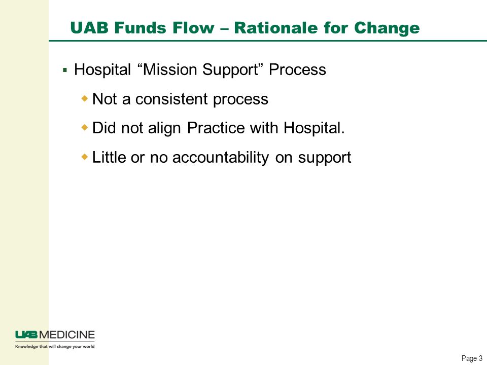 Page 3 UAB Funds Flow – Rationale for Change  Hospital Mission Support Process  Not a consistent process  Did not align Practice with Hospital.