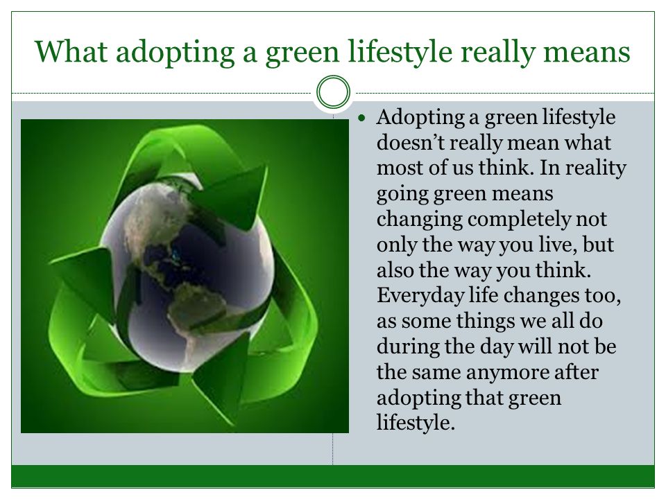 Adopt a Green Lifestyle!. What is a green lifestyle? A green lifestyle is  an ecological way of life. Being an ecologist can simply become an  attitude. - ppt download