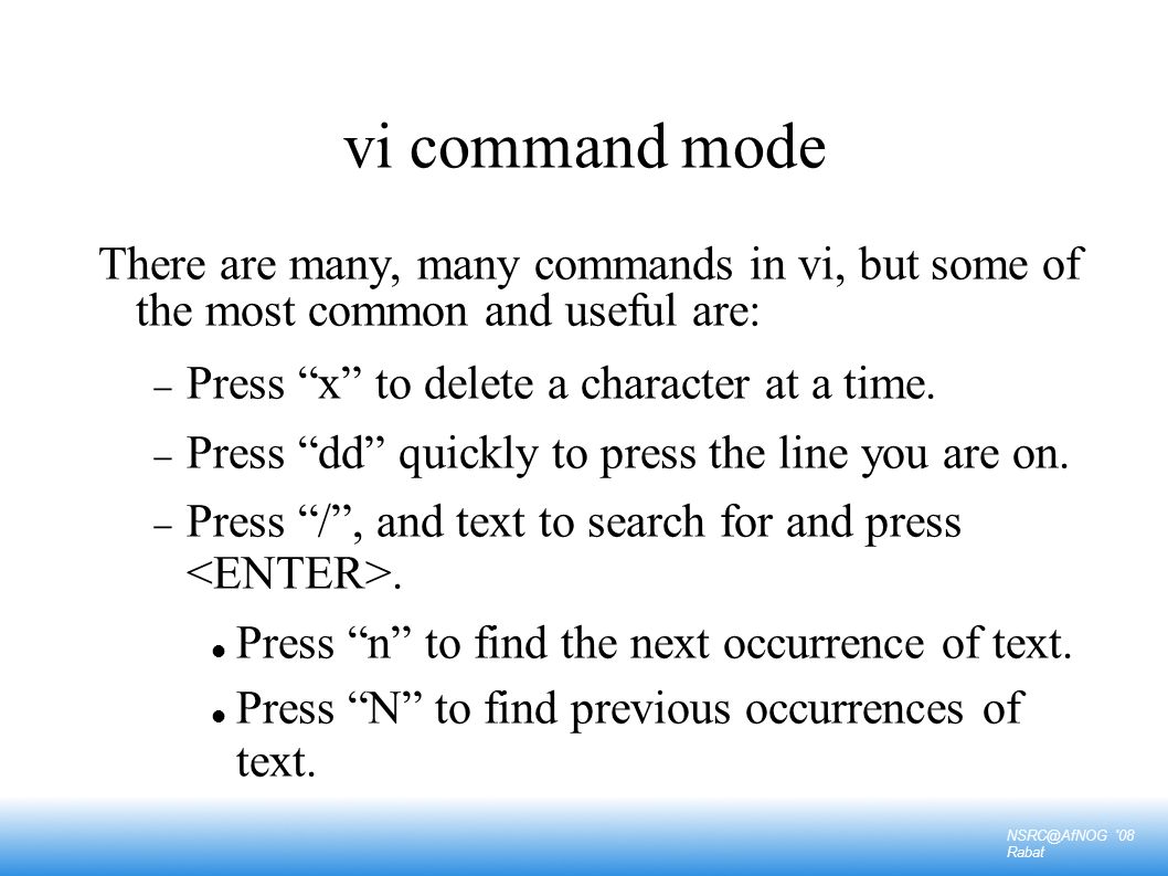 08 Rabat vi command mode There are many, many commands in vi, but some of the most common and useful are:  Press x to delete a character at a time.