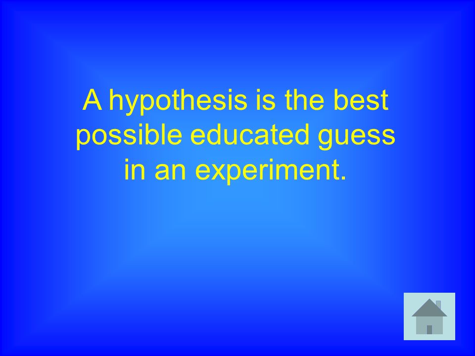 A hypothesis is the best possible educated guess in an experiment.