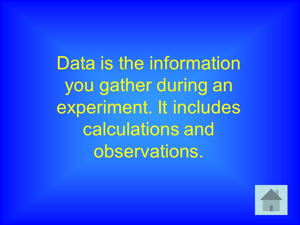Data is the information you gather during an experiment. It includes calculations and observations.
