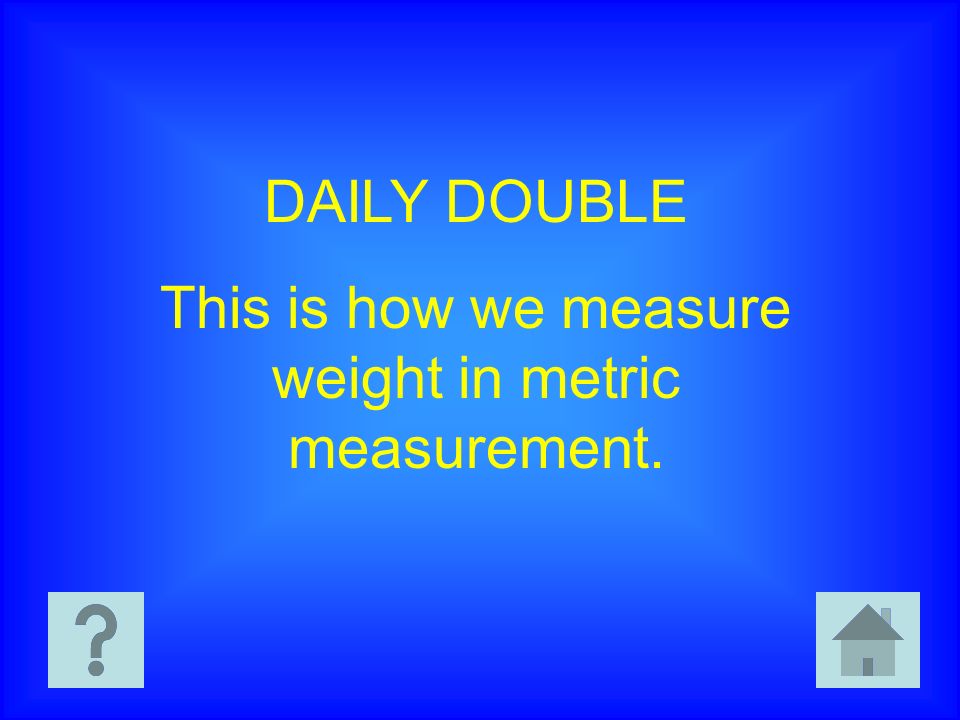 DAILY DOUBLE This is how we measure weight in metric measurement.