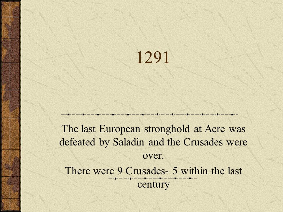 1291 The last European stronghold at Acre was defeated by Saladin and the Crusades were over.