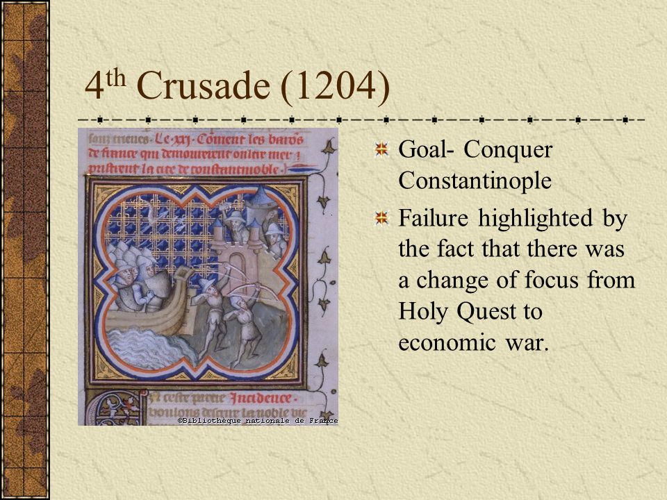 4 th Crusade (1204) Goal- Conquer Constantinople Failure highlighted by the fact that there was a change of focus from Holy Quest to economic war.
