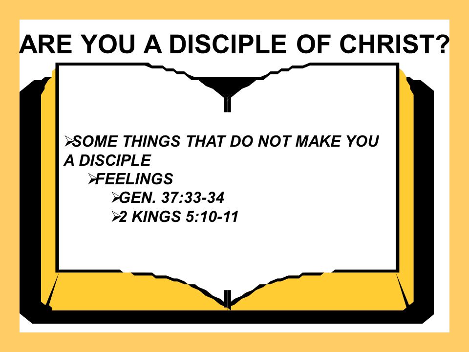 ARE YOU A DISCIPLE OF CHRIST.  SOME THINGS THAT DO NOT MAKE YOU A DISCIPLE  FEELINGS  GEN.