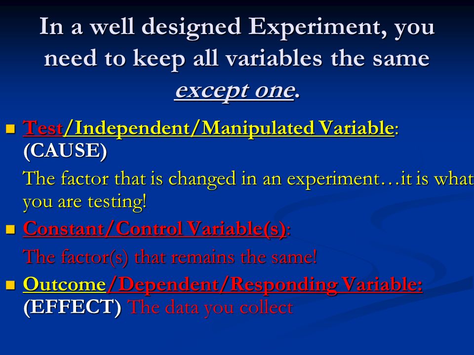 In a well designed Experiment, you need to keep all variables the same except one.
