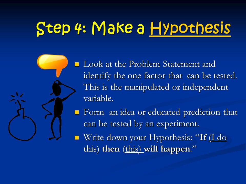Step 4: Make a Hypothesis Hypothesis Look at the Problem Statement and identify the one factor that can be tested.
