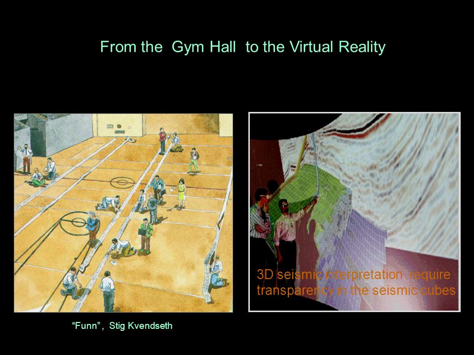 From the Gym Hall to the Virtual Reality Funn , Stig Kvendseth 3D seismic interpretation require transparency in the seismic cubes