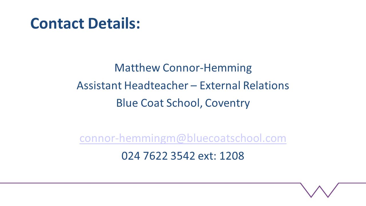 Contact Details: Matthew Connor-Hemming Assistant Headteacher – External Relations Blue Coat School, Coventry ext: 1208