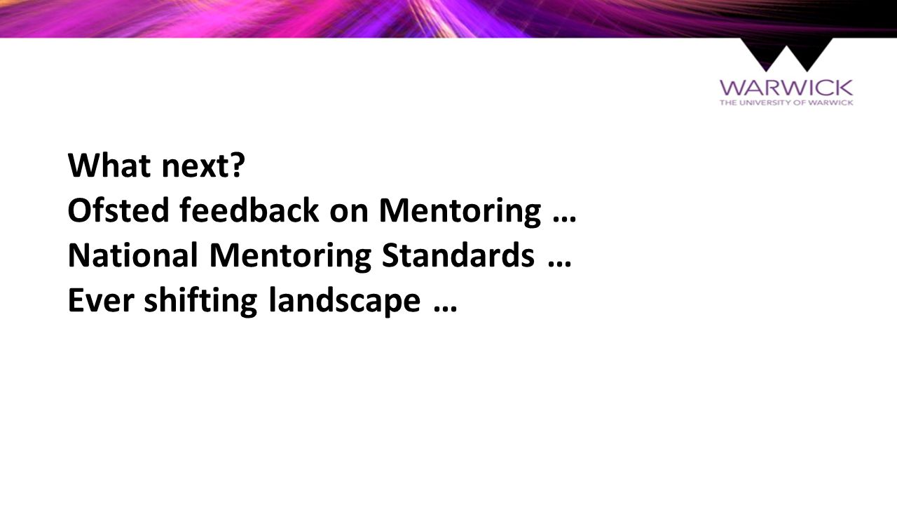 What next Ofsted feedback on Mentoring … National Mentoring Standards … Ever shifting landscape …