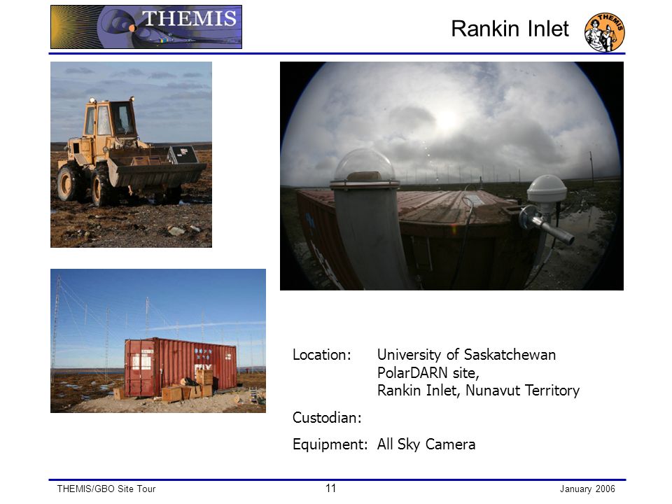 THEMIS/GBO Site Tour 11 January 2006 Rankin Inlet Location: University of Saskatchewan PolarDARN site, Rankin Inlet, Nunavut Territory Custodian: Equipment:All Sky Camera