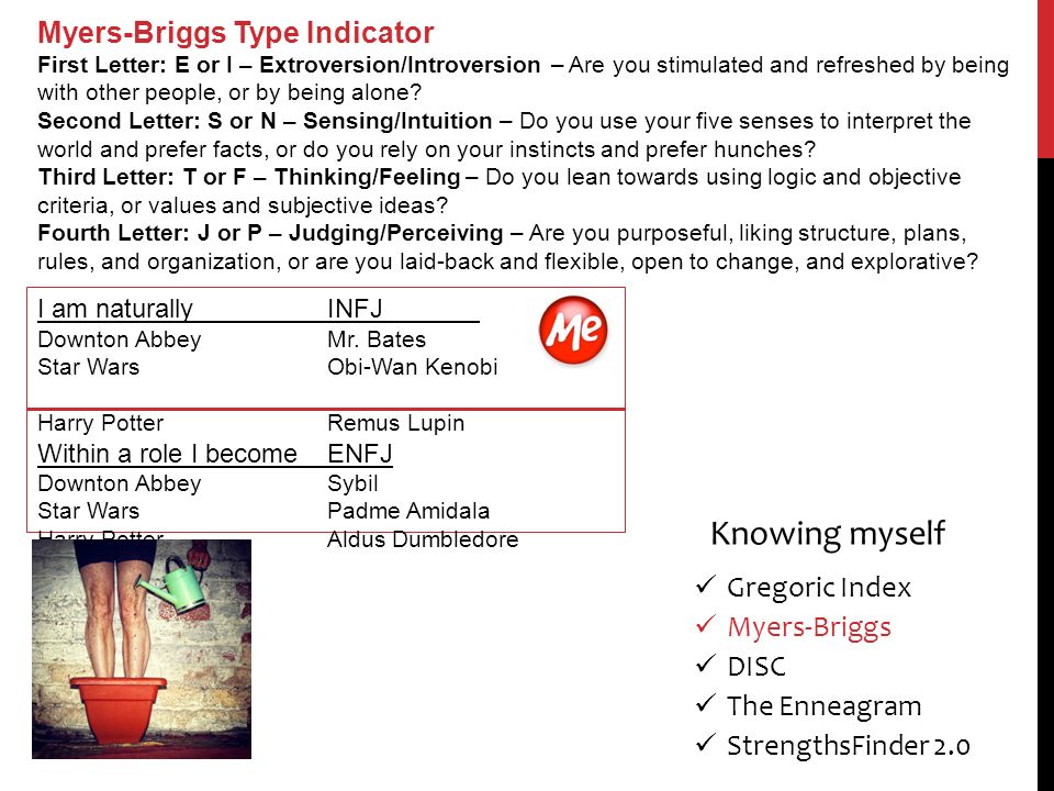 Myers-Briggs Type Indicator First Letter: E or I – Extroversion/Introversion – Are you stimulated and refreshed by being with other people, or by being alone.