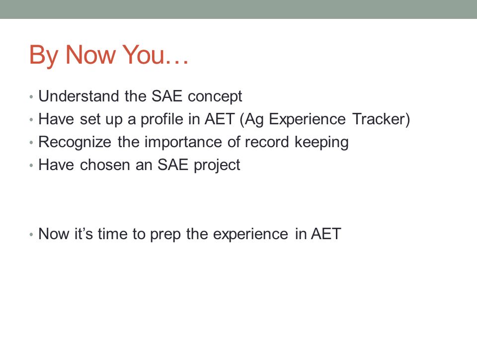 By Now You… Understand the SAE concept Have set up a profile in AET (Ag Experience Tracker) Recognize the importance of record keeping Have chosen an SAE project Now it’s time to prep the experience in AET
