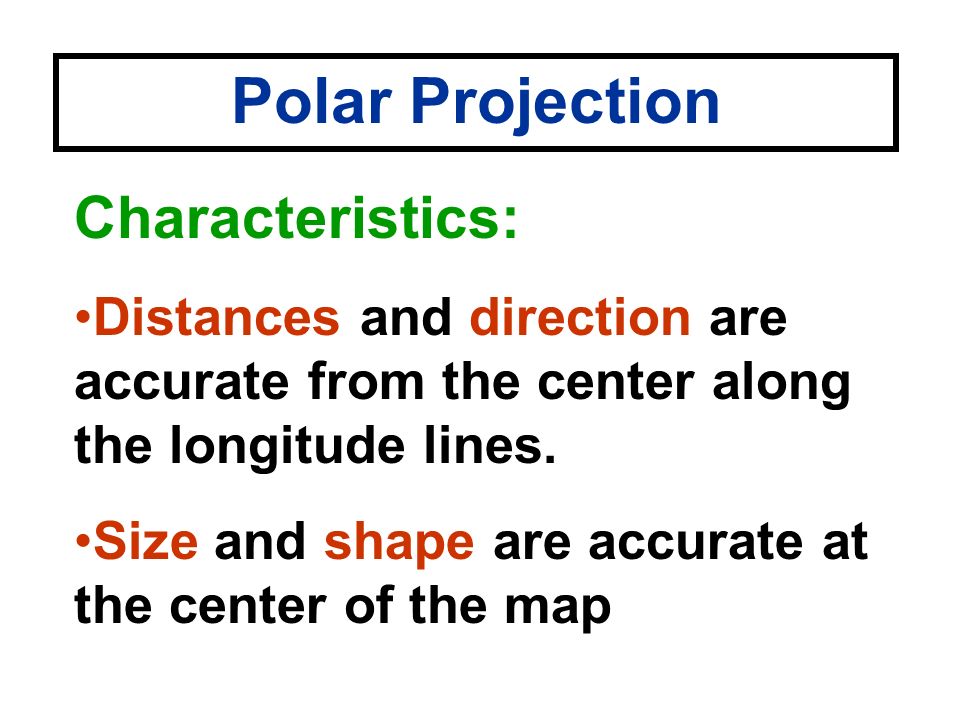 Polar Projection Characteristics: Distances and direction are accurate from the center along the longitude lines.