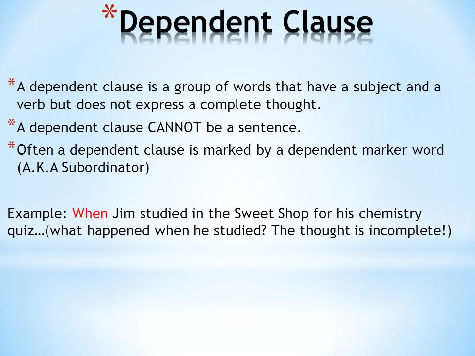 * A dependent clause is a group of words that have a subject and a verb but does not express a complete thought.