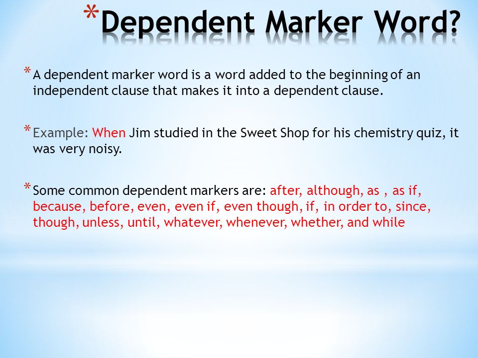 * A dependent marker word is a word added to the beginning of an independent clause that makes it into a dependent clause.
