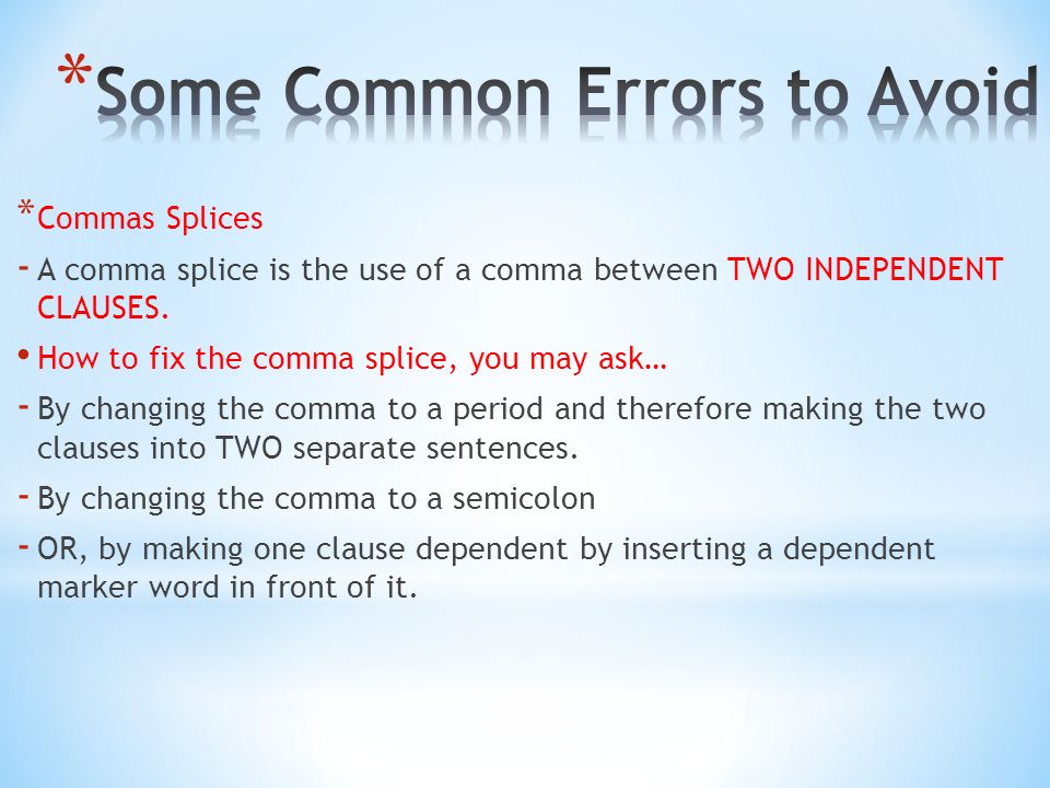 * Commas Splices - A comma splice is the use of a comma between TWO INDEPENDENT CLAUSES.