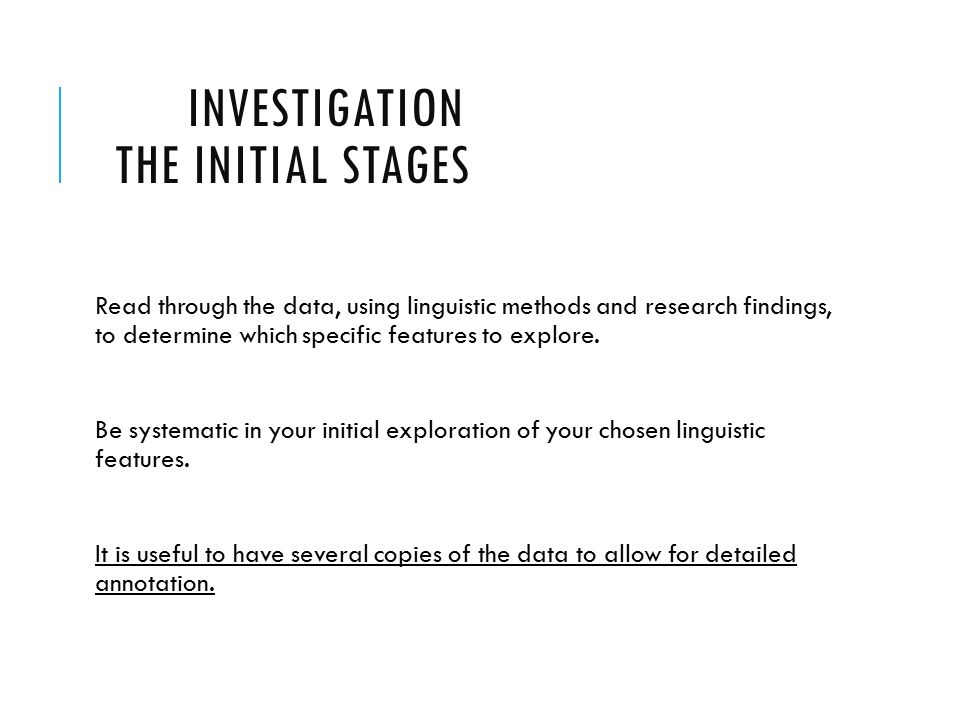 INVESTIGATION THE INITIAL STAGES Read through the data, using linguistic methods and research findings, to determine which specific features to explore.