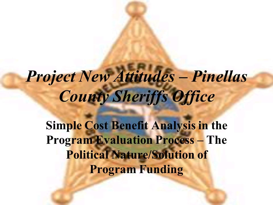 Project New Attitudes – Pinellas County Sheriffs Office Simple Cost Benefit Analysis in the Program Evaluation Process – The Political Nature/Solution of Program Funding