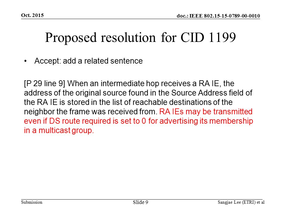 doc.: IEEE Submission Proposed resolution for CID 1199 Accept: add a related sentence [P 29 line 9] When an intermediate hop receives a RA IE, the address of the original source found in the Source Address field of the RA IE is stored in the list of reachable destinations of the neighbor the frame was received from.