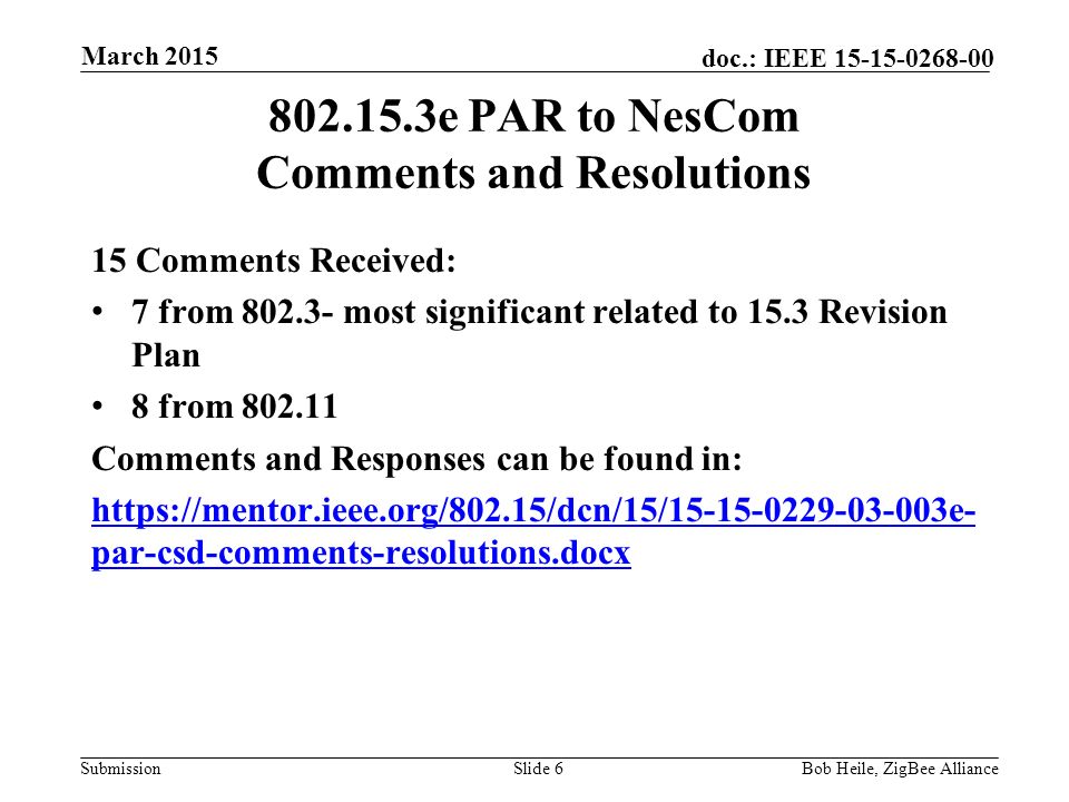 Submission doc.: IEEE e PAR to NesCom Comments and Resolutions 15 Comments Received: 7 from most significant related to 15.3 Revision Plan 8 from Comments and Responses can be found in:   par-csd-comments-resolutions.docx Slide 6Bob Heile, ZigBee Alliance March 2015