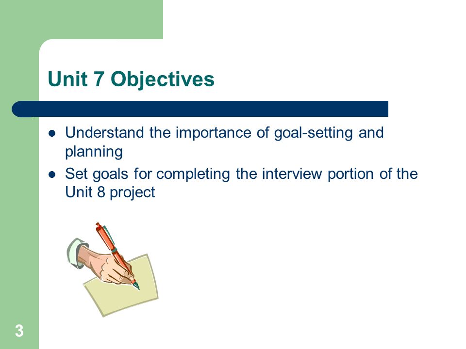 Unit 7 Objectives Understand the importance of goal-setting and planning Set goals for completing the interview portion of the Unit 8 project 3