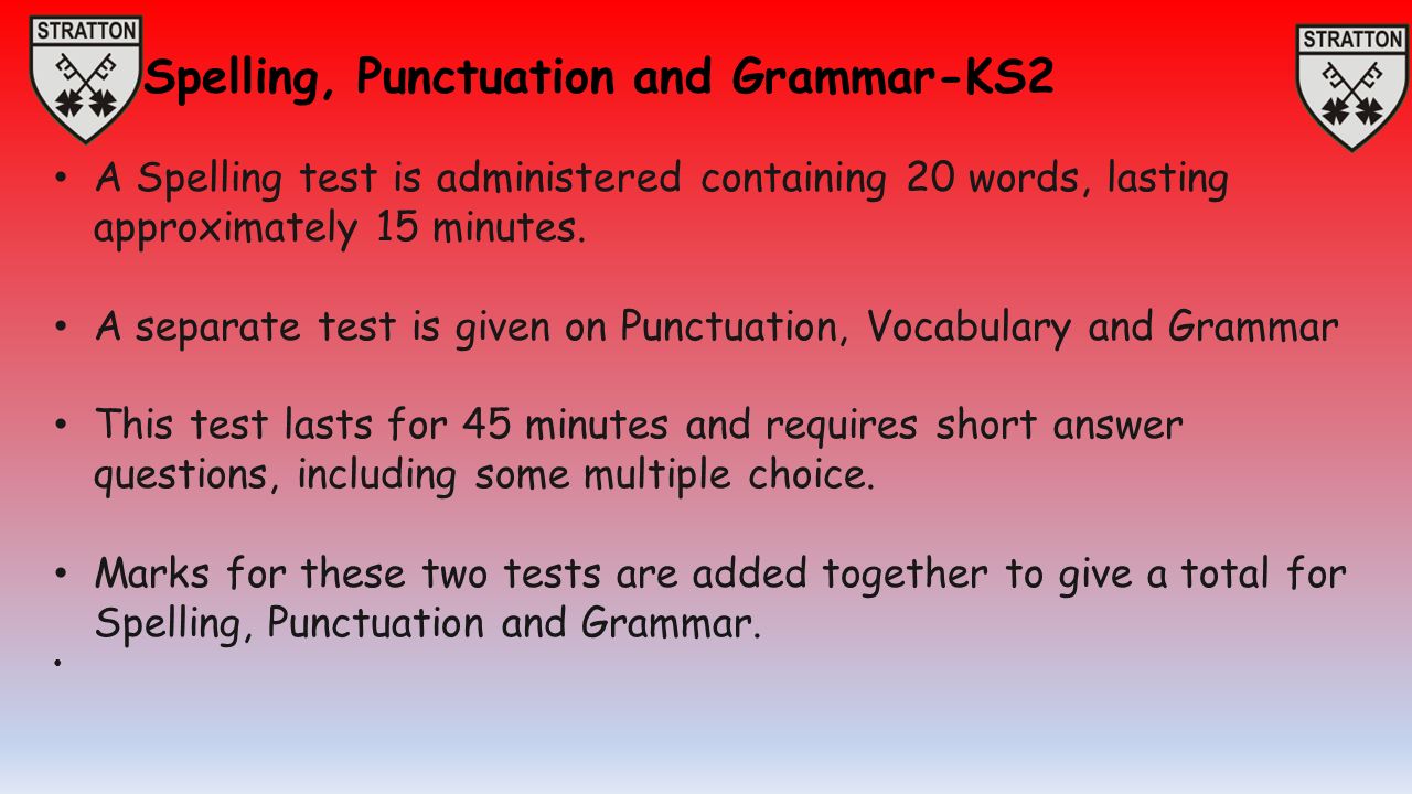 Spelling, Punctuation and Grammar-KS2 A Spelling test is administered containing 20 words, lasting approximately 15 minutes.