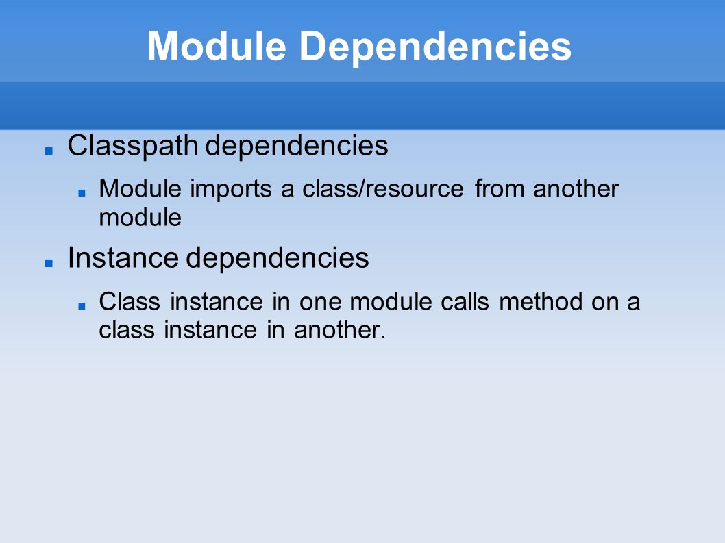 Module Dependencies Classpath dependencies Module imports a class/resource from another module Instance dependencies Class instance in one module calls method on a class instance in another.