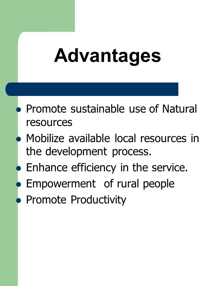 Advantages Promote sustainable use of Natural resources Mobilize available local resources in the development process.