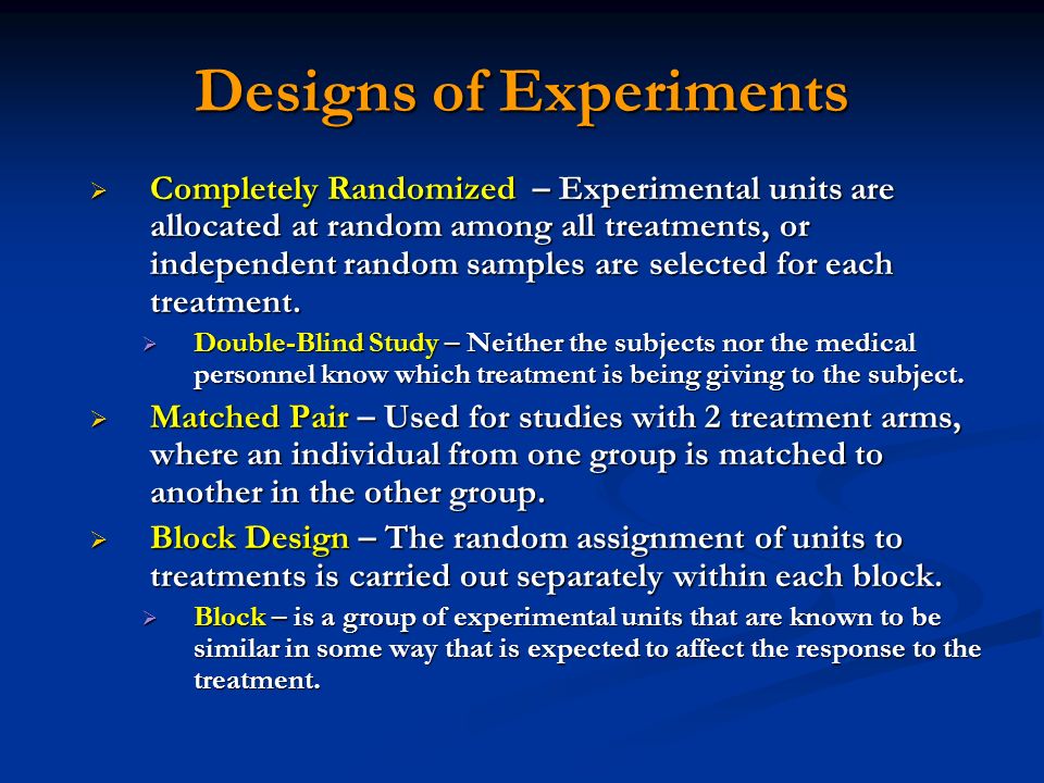 Designs of Experiments  Completely Randomized – Experimental units are allocated at random among all treatments, or independent random samples are selected for each treatment.