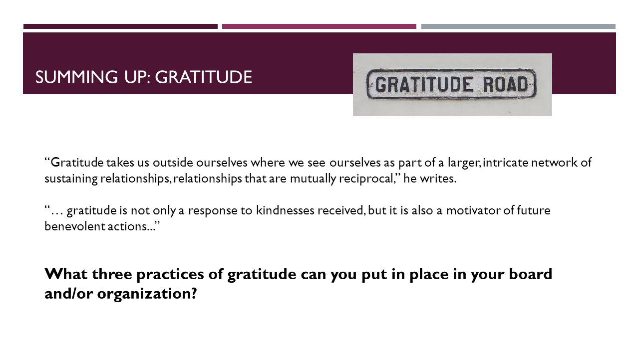 Gratitude takes us outside ourselves where we see ourselves as part of a larger, intricate network of sustaining relationships, relationships that are mutually reciprocal, he writes.