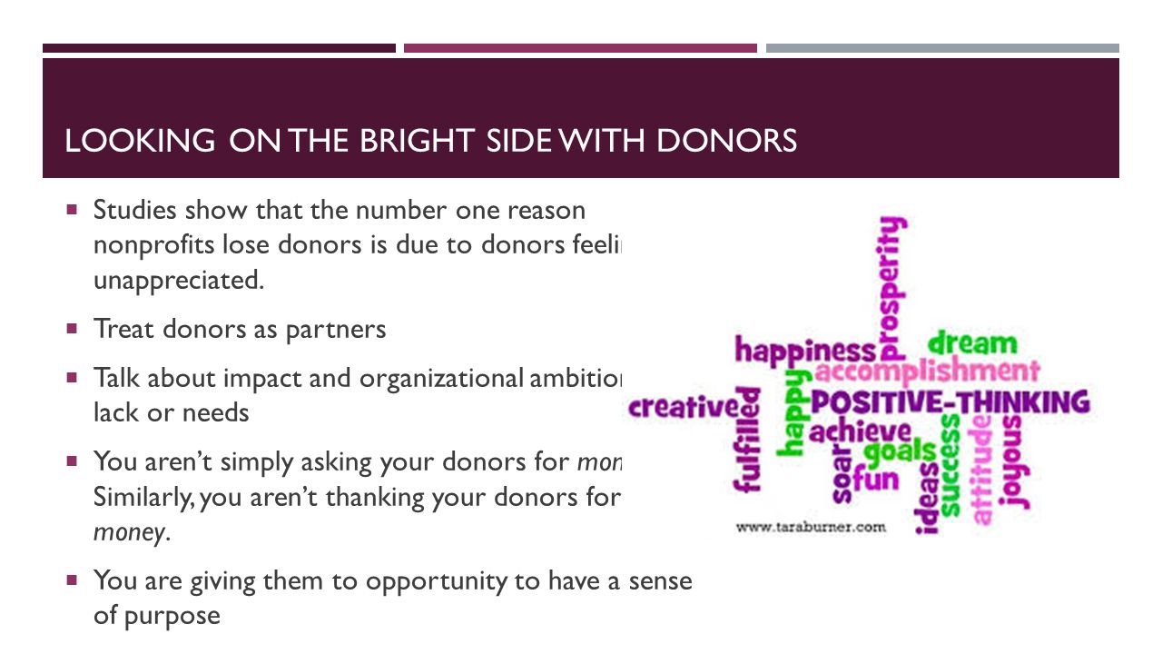 LOOKING ON THE BRIGHT SIDE WITH DONORS  Studies show that the number one reason nonprofits lose donors is due to donors feeling unappreciated.