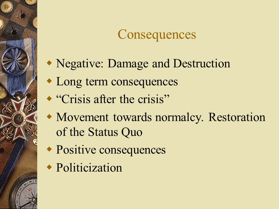 Consequences  Negative: Damage and Destruction  Long term consequences  Crisis after the crisis  Movement towards normalcy.