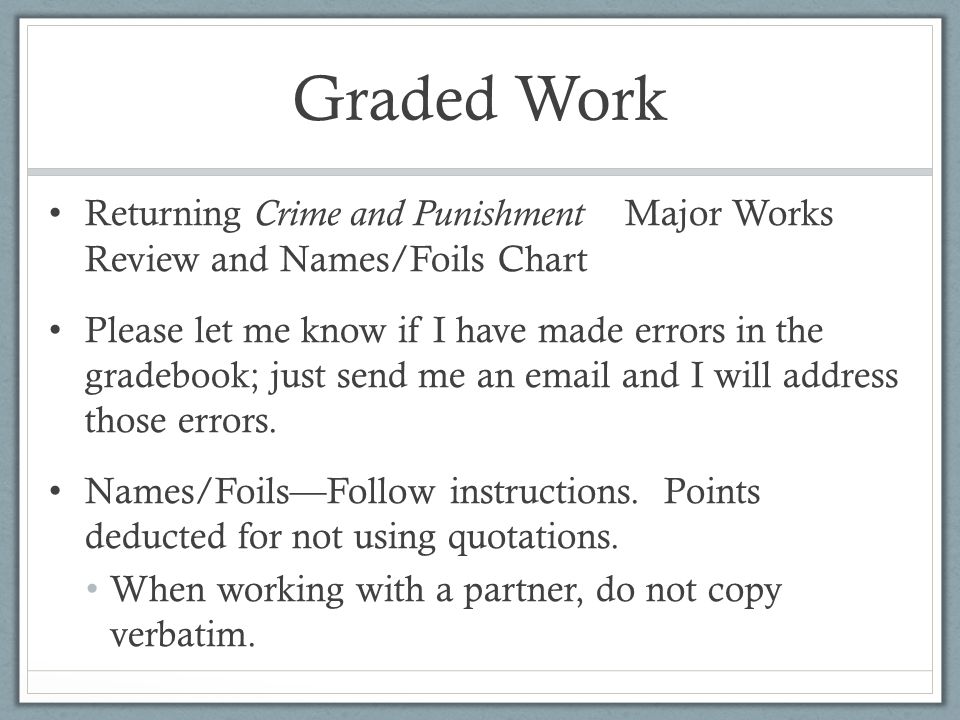 Graded Work Returning Crime and Punishment Major Works Review and Names/Foils Chart Please let me know if I have made errors in the gradebook; just send me an  and I will address those errors.