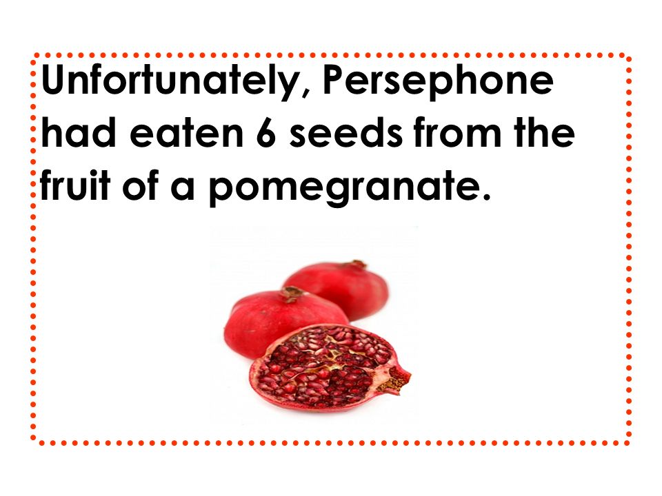 Unfortunately, Persephone had eaten 6 seeds from the fruit of a pomegranate.