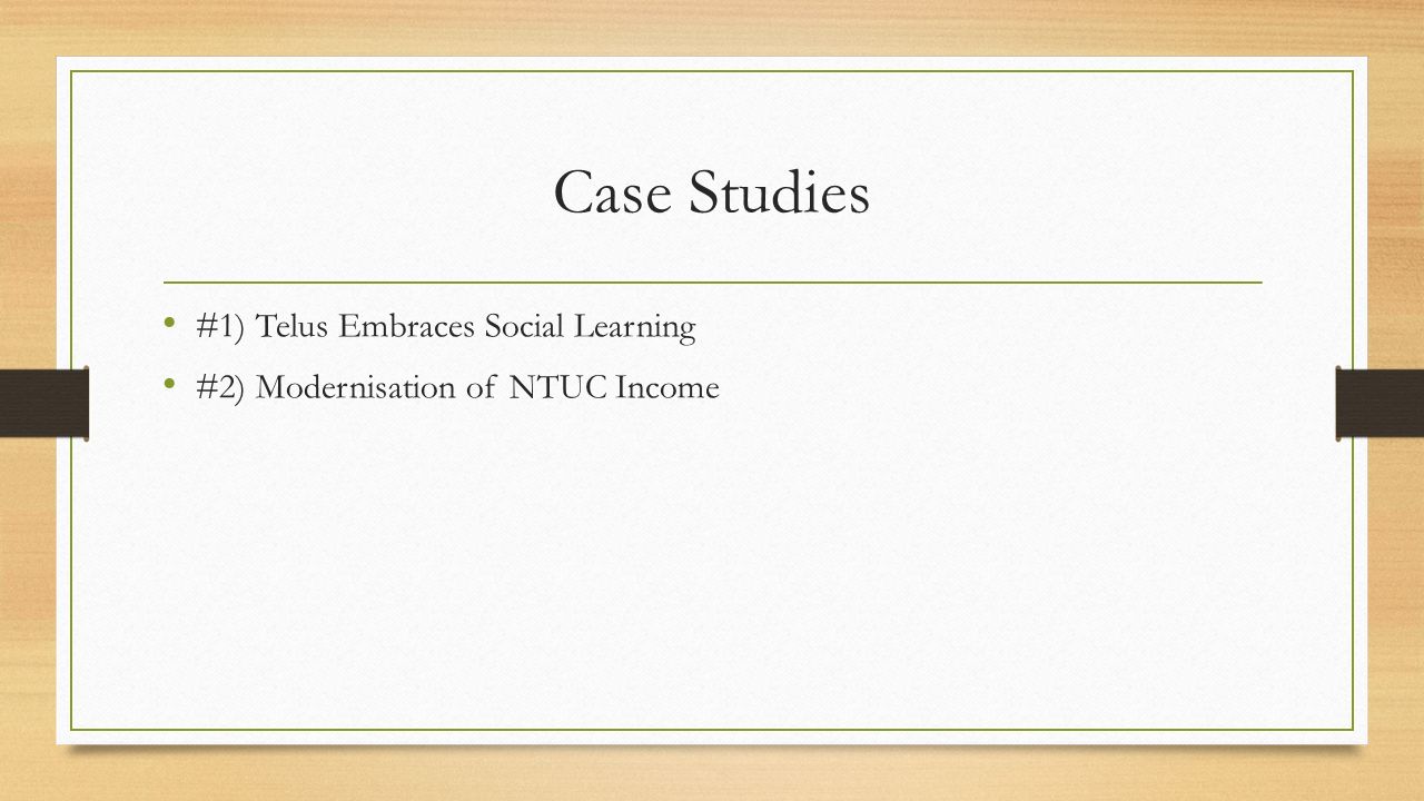 Case Studies #1) Telus Embraces Social Learning #2) Modernisation of NTUC Income