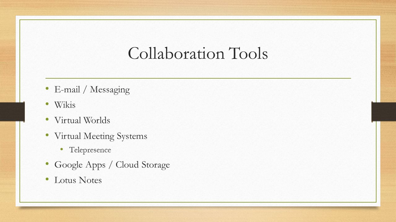 Collaboration Tools  / Messaging Wikis Virtual Worlds Virtual Meeting Systems Telepresence Google Apps / Cloud Storage Lotus Notes