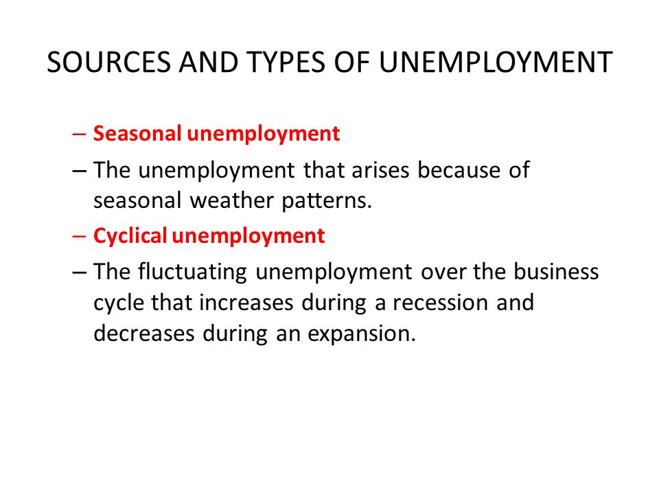 SOURCES AND TYPES OF UNEMPLOYMENT – Seasonal unemployment – The unemployment that arises because of seasonal weather patterns.
