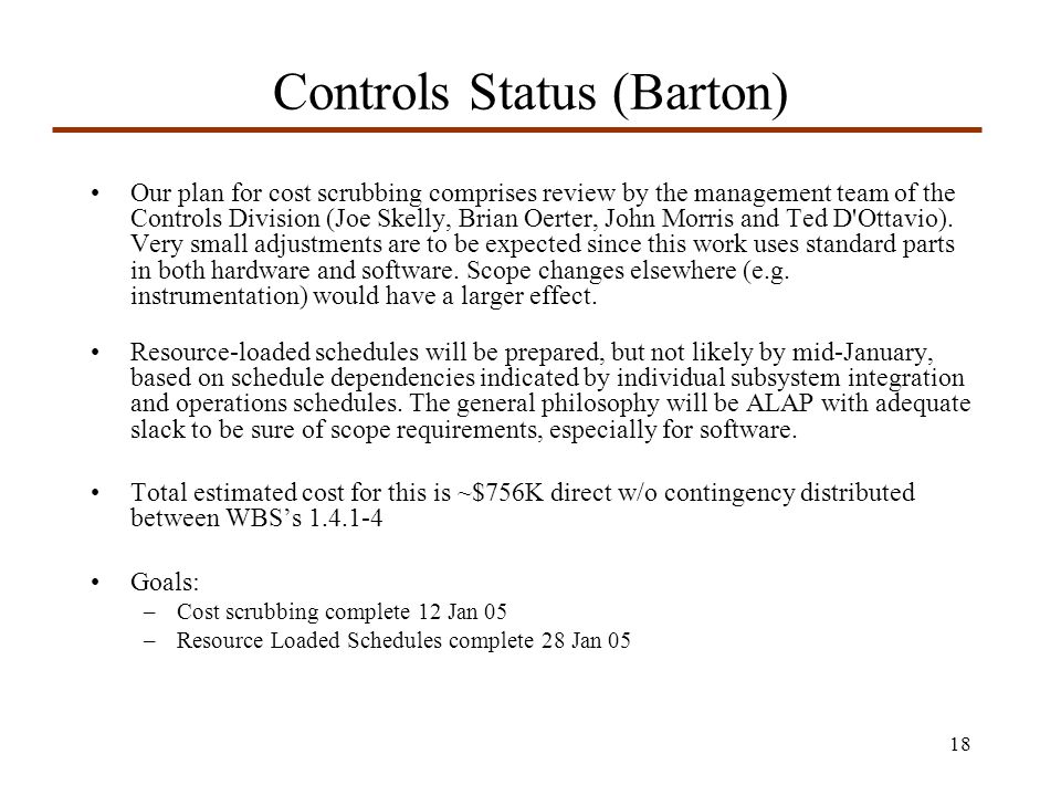 18 Controls Status (Barton) Our plan for cost scrubbing comprises review by the management team of the Controls Division (Joe Skelly, Brian Oerter, John Morris and Ted D Ottavio).