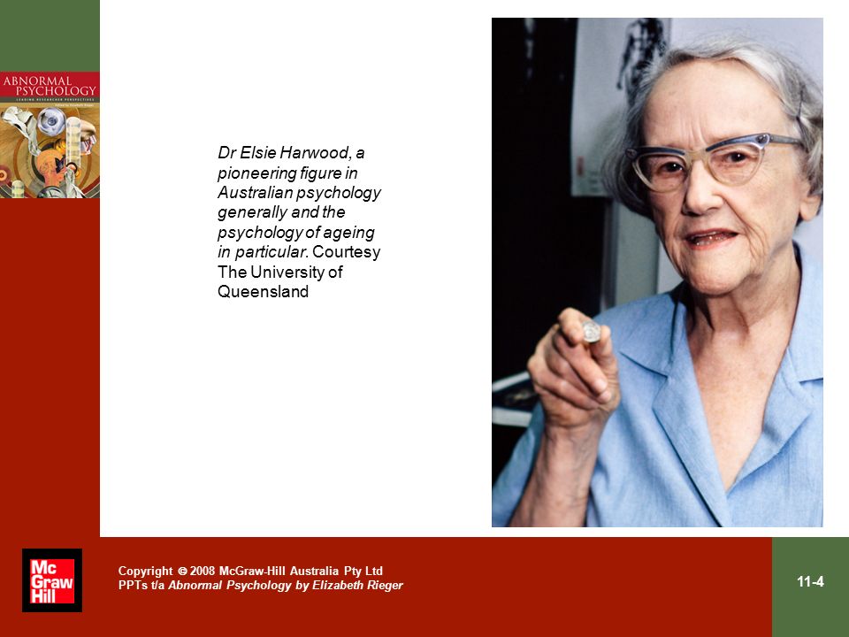 11-4 Copyright  2008 McGraw-Hill Australia Pty Ltd PPTs t/a Abnormal Psychology by Elizabeth Rieger Dr Elsie Harwood, a pioneering figure in Australian psychology generally and the psychology of ageing in particular.