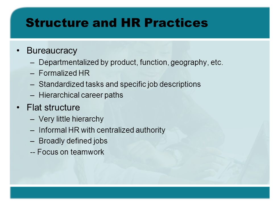 Structure and HR Practices Bureaucracy –Departmentalized by product, function, geography, etc.