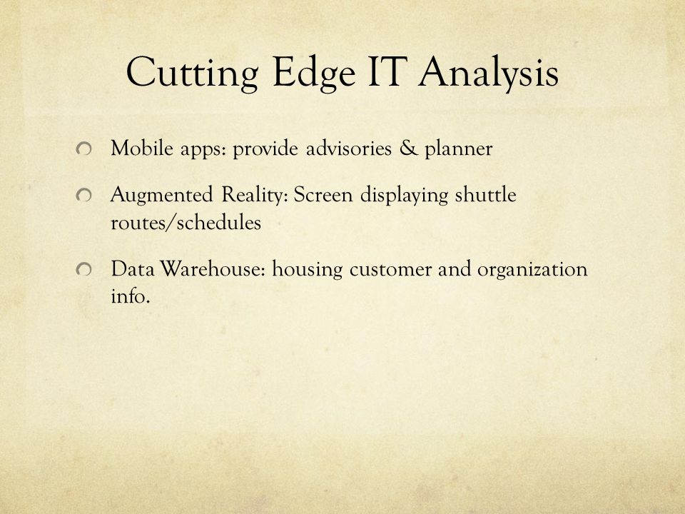 Cutting Edge IT Analysis Mobile apps: provide advisories & planner Augmented Reality: Screen displaying shuttle routes/schedules Data Warehouse: housing customer and organization info.